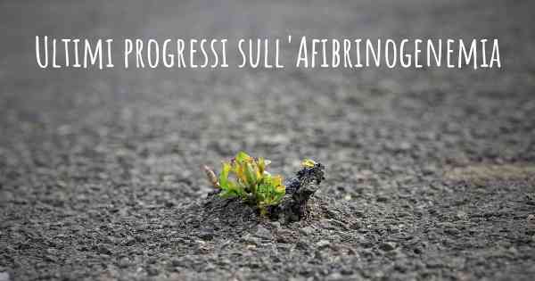 Ultimi progressi sull'Afibrinogenemia