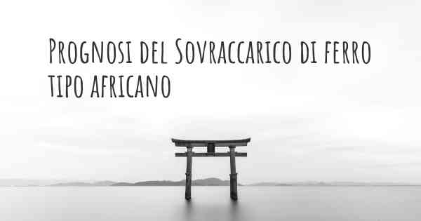 Prognosi del Sovraccarico di ferro tipo africano