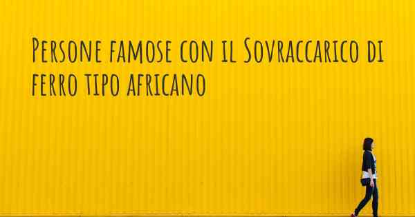 Persone famose con il Sovraccarico di ferro tipo africano