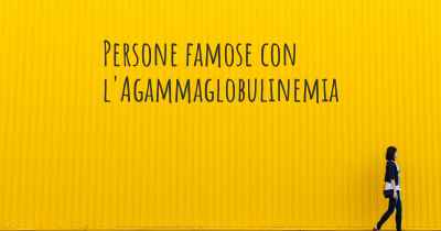 Persone famose con l'Agammaglobulinemia