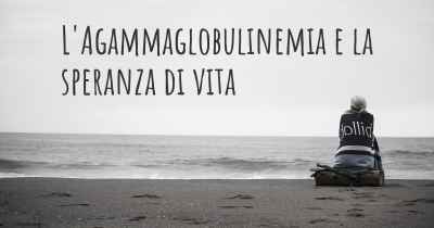 L'Agammaglobulinemia e la speranza di vita