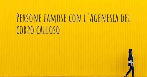 Persone famose con l'Agenesia del corpo calloso