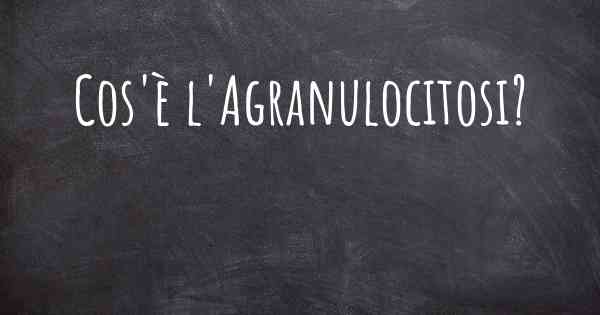 Cos'è l'Agranulocitosi?