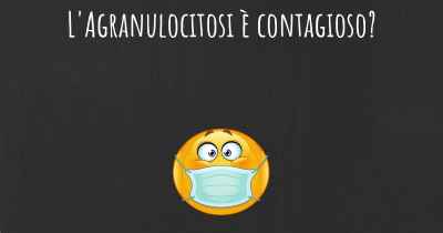 L'Agranulocitosi è contagioso?