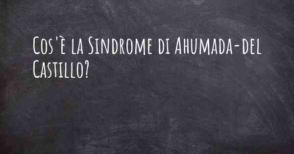 Cos'è la Sindrome di Ahumada-del Castillo?