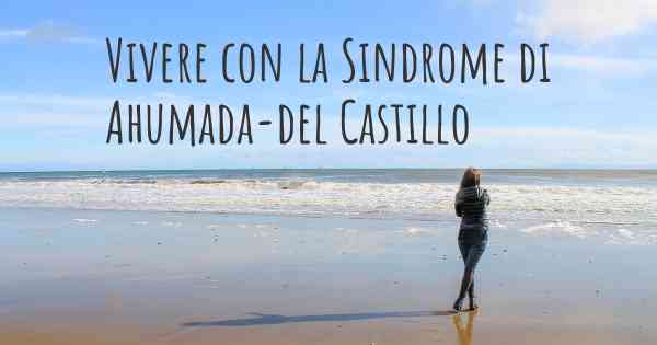 Vivere con la Sindrome di Ahumada-del Castillo