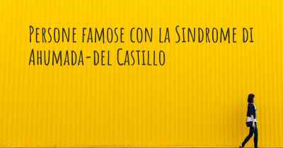 Persone famose con la Sindrome di Ahumada-del Castillo