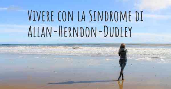 Vivere con la Sindrome di Allan-Herndon-Dudley