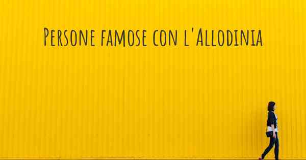 Persone famose con l'Allodinia