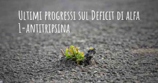 Ultimi progressi sul Deficit di alfa 1-antitripsina