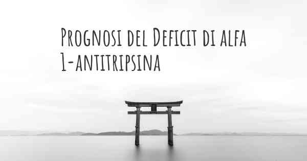 Prognosi del Deficit di alfa 1-antitripsina