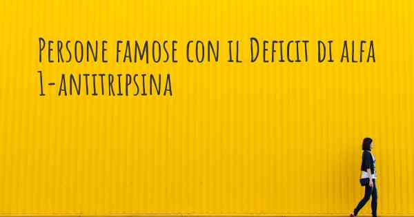 Persone famose con il Deficit di alfa 1-antitripsina