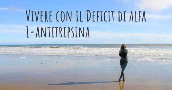 Vivere con il Deficit di alfa 1-antitripsina