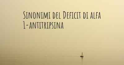 Sinonimi del Deficit di alfa 1-antitripsina