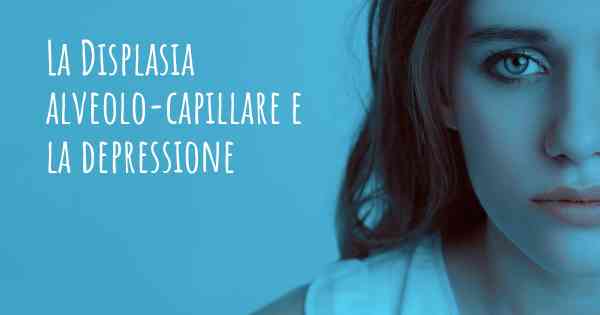 La Displasia alveolo-capillare e la depressione