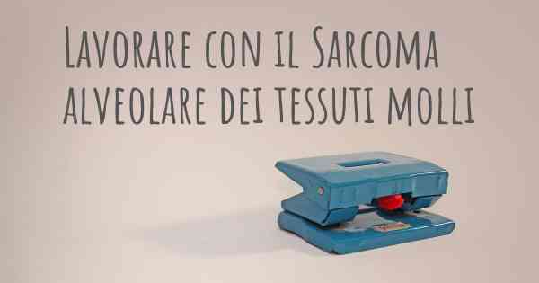 Lavorare con il Sarcoma alveolare dei tessuti molli