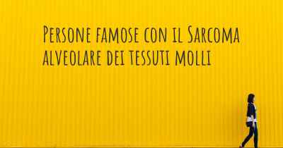 Persone famose con il Sarcoma alveolare dei tessuti molli