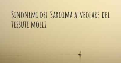 Sinonimi del Sarcoma alveolare dei tessuti molli