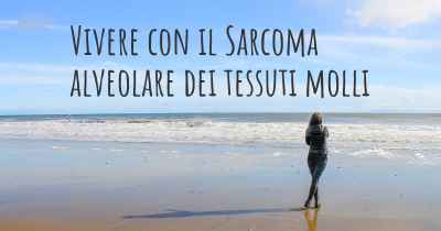 Vivere con il Sarcoma alveolare dei tessuti molli