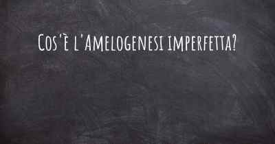 Cos'è l'Amelogenesi imperfetta?