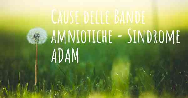 Cause delle Bande amniotiche - Sindrome ADAM