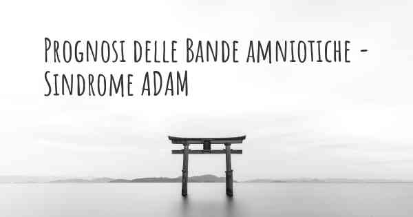 Prognosi delle Bande amniotiche - Sindrome ADAM