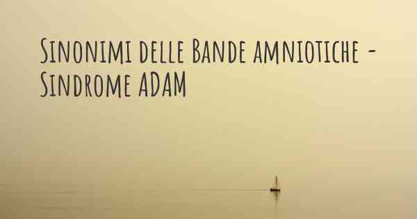 Sinonimi delle Bande amniotiche - Sindrome ADAM