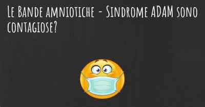 Le Bande amniotiche - Sindrome ADAM sono contagiose?