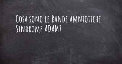 Cosa sono le Bande amniotiche - Sindrome ADAM?