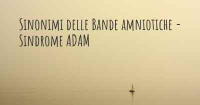 Sinonimi delle Bande amniotiche - Sindrome ADAM