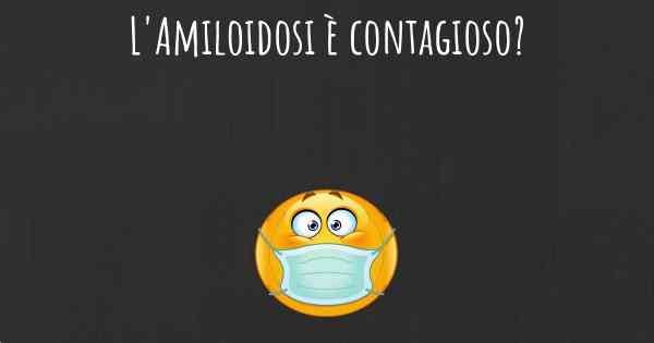 L'Amiloidosi è contagioso?