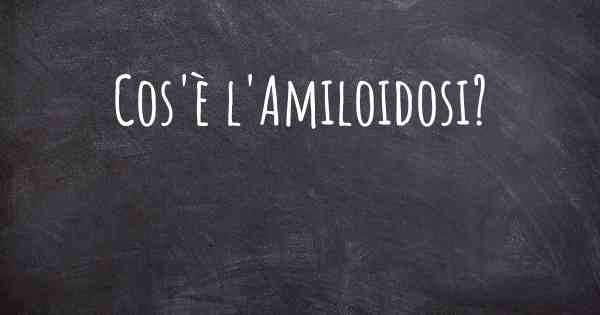 Cos'è l'Amiloidosi?