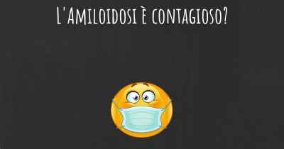 L'Amiloidosi è contagioso?