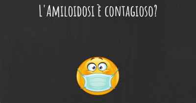 L'Amiloidosi è contagioso?