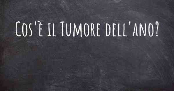 Cos'è il Tumore dell'ano?