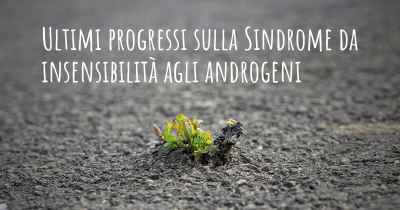 Ultimi progressi sulla Sindrome da insensibilità agli androgeni