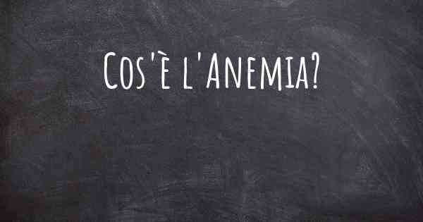 Cos'è l'Anemia?