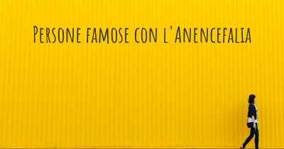 Persone famose con l'Anencefalia