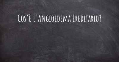 Cos'è l'Angioedema Ereditario?