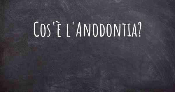 Cos'è l'Anodontia?