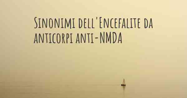 Sinonimi dell'Encefalite da anticorpi anti-NMDA
