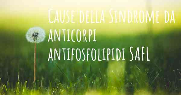 Cause della Sindrome da anticorpi antifosfolipidi SAFL
