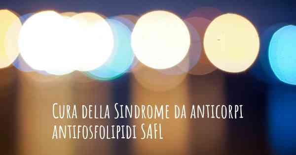 Cura della Sindrome da anticorpi antifosfolipidi SAFL