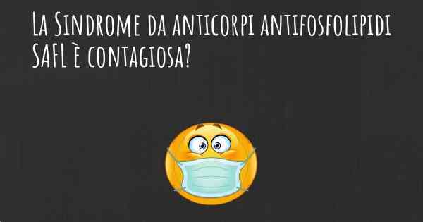 La Sindrome da anticorpi antifosfolipidi SAFL è contagiosa?