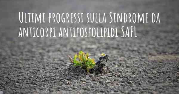 Ultimi progressi sulla Sindrome da anticorpi antifosfolipidi SAFL