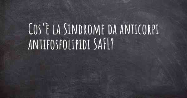 Cos'è la Sindrome da anticorpi antifosfolipidi SAFL?