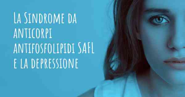 La Sindrome da anticorpi antifosfolipidi SAFL e la depressione