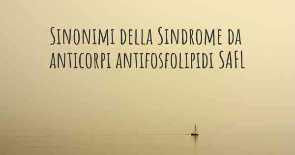 Sinonimi della Sindrome da anticorpi antifosfolipidi SAFL