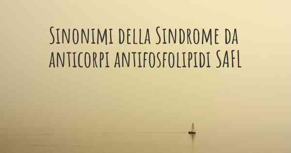 Sinonimi della Sindrome da anticorpi antifosfolipidi SAFL