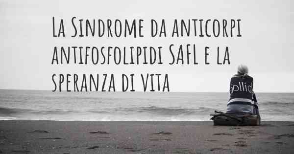 La Sindrome da anticorpi antifosfolipidi SAFL e la speranza di vita